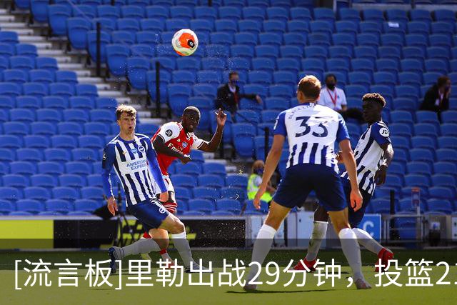 [流言板]里勒出战29分钟，投篮21中14得到30分5篮板5助攻